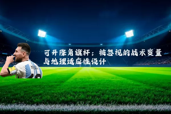 可升降角旗杆：被忽视的战术变量与地理适应性设计