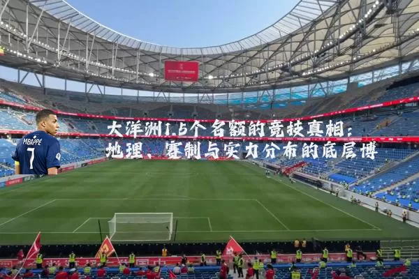 大洋洲1.5个名额的竞技真相：地理、赛制与实力分布的底层博弈
