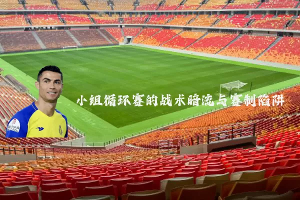 小组循环赛的战术暗流与赛制陷阱