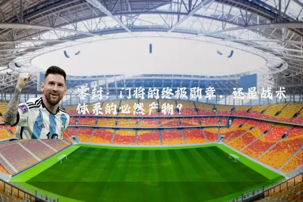 零封：门将的终极勋章，还是战术体系的必然产物？