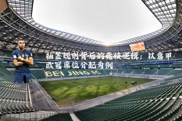 抽签规则背后的竞技逻辑：以意甲欧冠席位分配为例