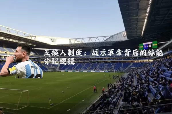 五换人制度：战术革命背后的体能分配逻辑