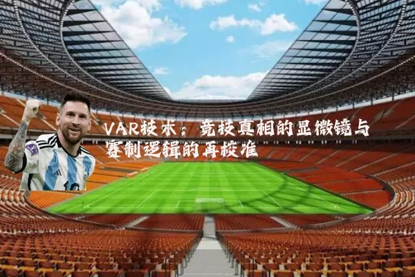 VAR技术：竞技真相的显微镜与赛制逻辑的再校准