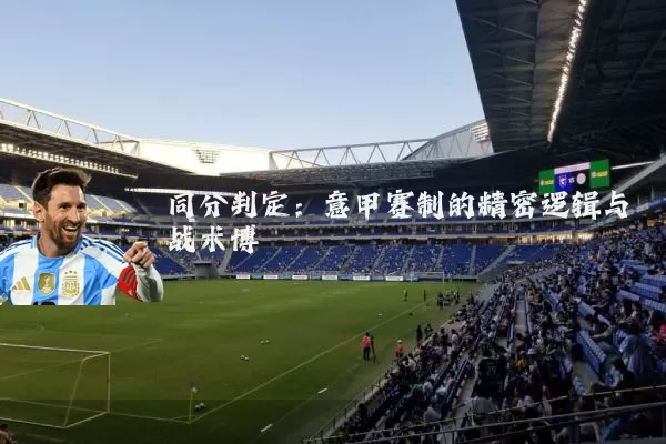 同分判定:意甲赛制的精密逻辑与战术博弈