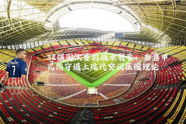 32强淘汰赛的战术裂变：当意甲式防守遇上现代空间压缩理论