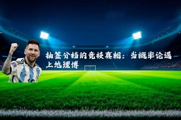 抽签分档的竞技真相:当概率论遇上地理博弈