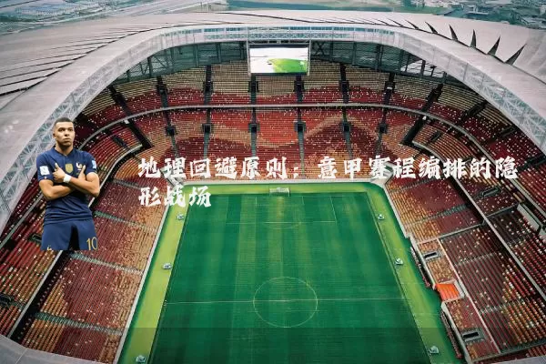 地理回避原则:意甲赛程编排的隐形战场