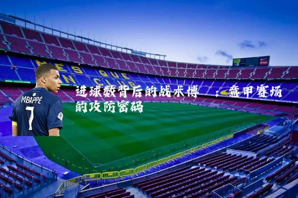 进球数背后的战术博弈:意甲赛场的攻防密码