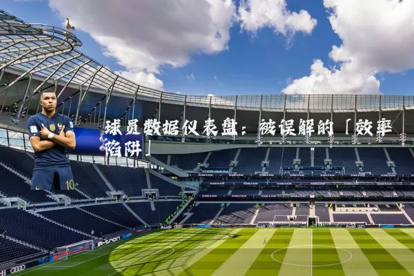 球员数据仪表盘：被误解的「效率陷阱」