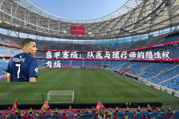 意甲赛场:队医与理疗师的隐性权力场