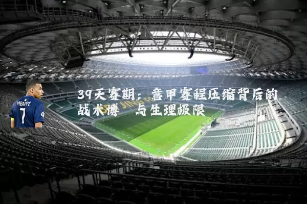 39天赛期:意甲赛程压缩背后的战术博弈与生理极限