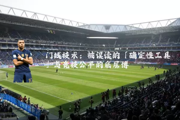 门线技术：被误读的「确定性工具」与竞技公平的底层博弈