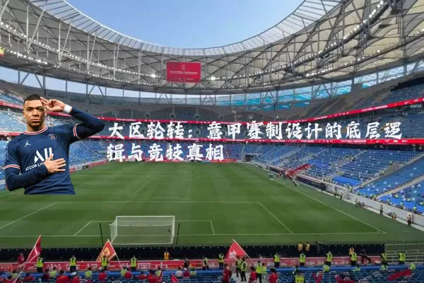 大区轮转：意甲赛制设计的底层逻辑与竞技真相