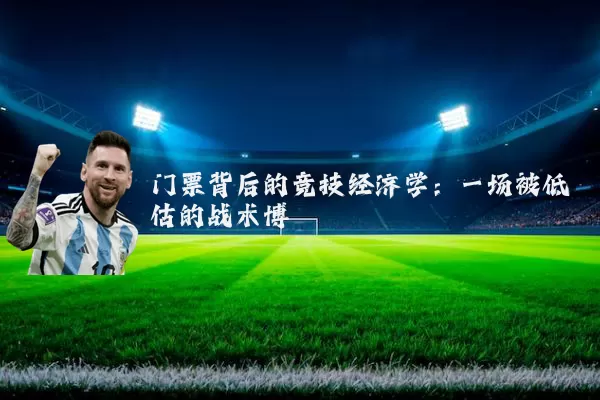 门票背后的竞技经济学:一场被低估的战术博弈