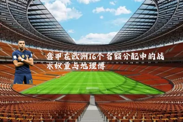 意甲在欧洲16个名额分配中的战术权重与地理博弈